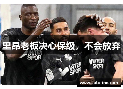 里昂老板决心保级,不会放弃