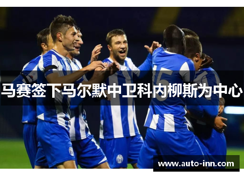 马赛签下马尔默中卫科内柳斯为中心