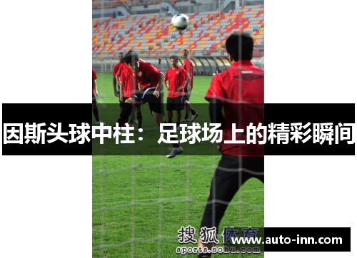 因斯头球中柱:足球场上的精彩瞬间