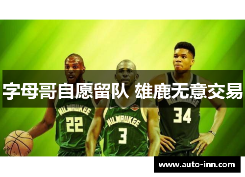 字母哥自愿留队 雄鹿无意交易